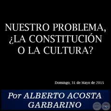 NUESTRO PROBLEMA, LA CONSTITUCIN O LA CULTURA? - Por ALBERTO ACOSTA GARBARINO - Domingo, 31 de Mayo de 2015